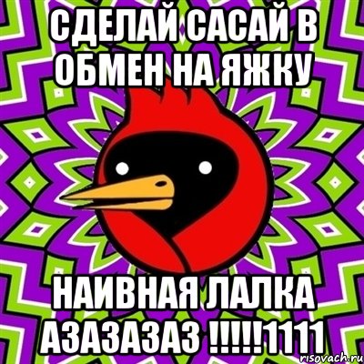 сделай сасай в обмен на яжку наивная лалка АЗАЗАЗАЗ !!!!!1111, Мем Омская птица