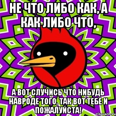 Не что либо как, а как либо что, а вот случись что нибудь навроде того, так вот тебе и пожалуйста!, Мем Омская птица