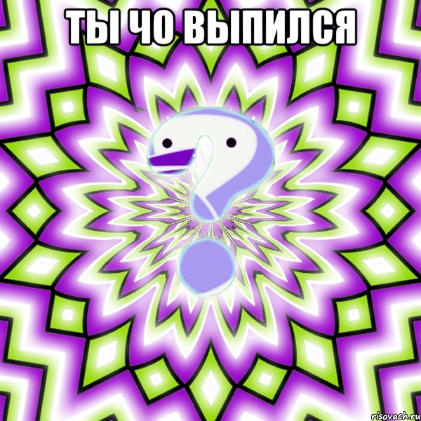 ты чо выпился 