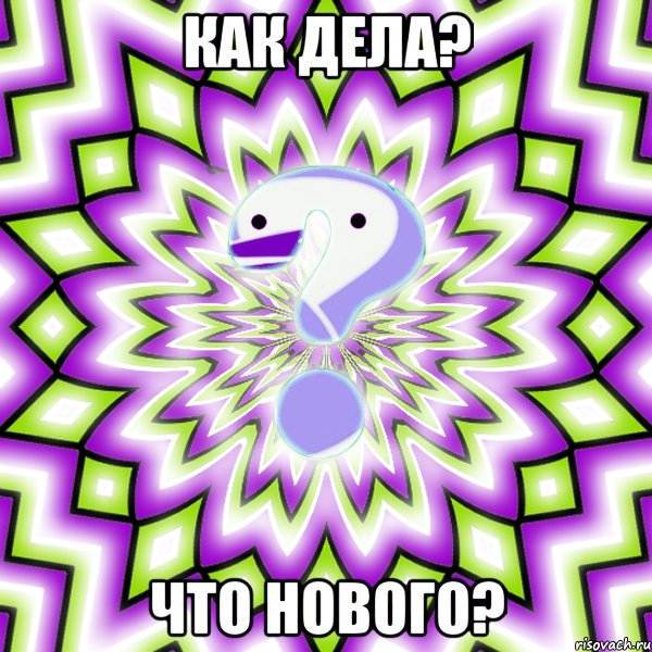 Как дела? Что нового?