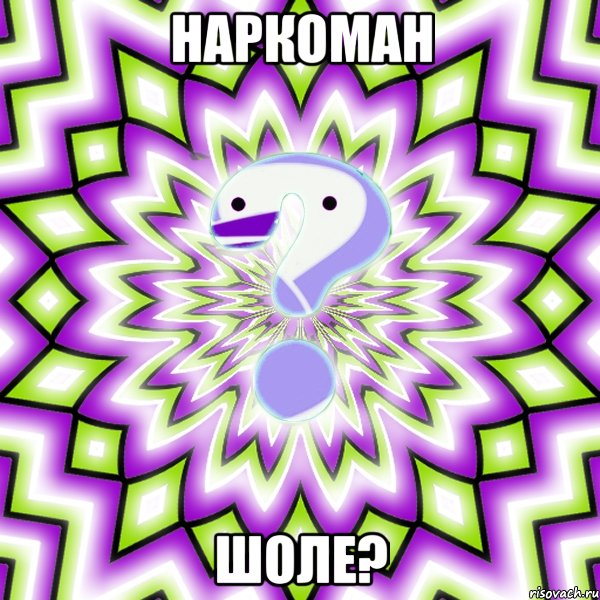 Наркоман ШОЛЕ?