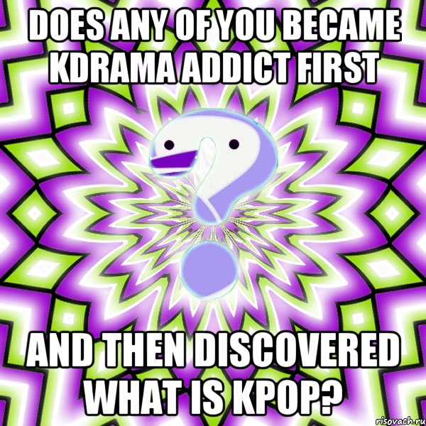 Does any of you became kdrama addict first and then discovered what is kpop?