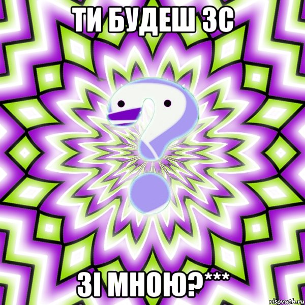 ти будеш зс зі мною?***