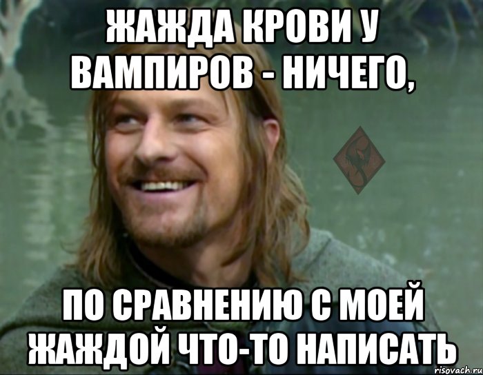 жажда крови у вампиров - ничего, по сравнению с моей жаждой что-то написать