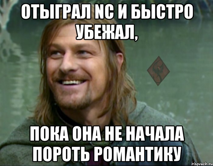 отыграл NC и быстро убежал, пока она не начала пороть романтику, Мем ОР Тролль Боромир