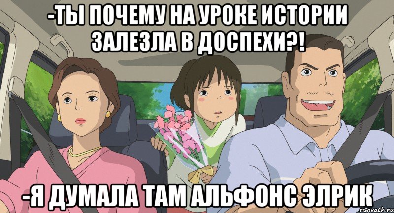 -Ты почему на уроке истории залезла в доспехи?! -Я думала там Альфонс Элрик