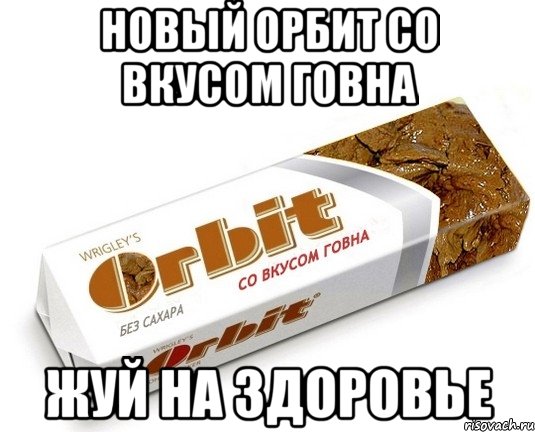 новый орбит со вкусом говна жуй на здоровье