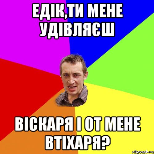 Едік,ти мене удівляєш Віскаря і от мене втіхаря?, Мем Чоткий паца