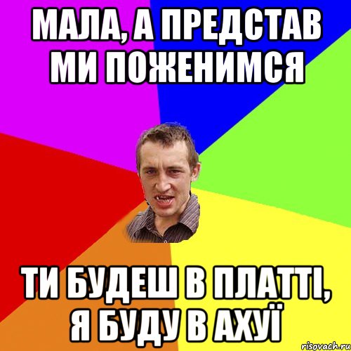 Мала, а представ ми поженимся ти будеш в платті, я буду в ахуї, Мем Чоткий паца