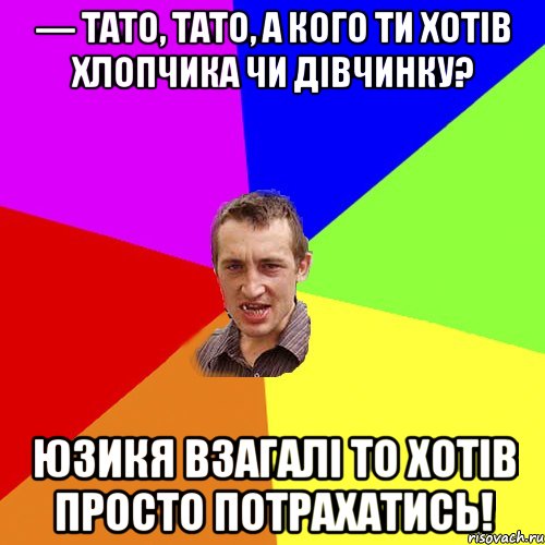 — Тато, тато, а кого ти хотів хлопчика чи дівчинку? юзикя взагалі то хотів просто потрахатись!, Мем Чоткий паца