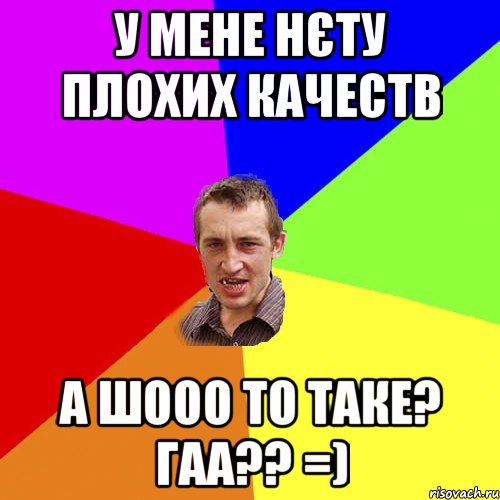 У мене нєту плохих качеств А шооо то таке? Гаа?? =), Мем Чоткий паца