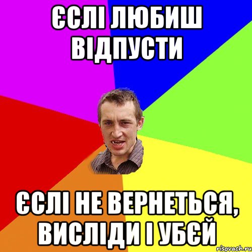 Єслі любиш відпусти єслі не вернеться, висліди і убєй, Мем Чоткий паца