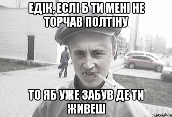 Едік, еслі б ти мені не торчав полтіну то яб уже забув де ти живеш, Мем Пацанська философия