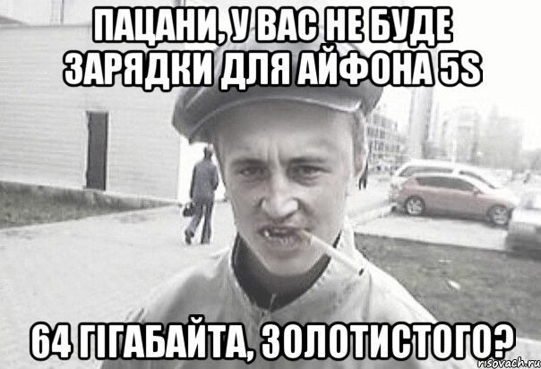 Пацани, у вас не буде зарядки для Айфона 5s 64 гігабайта, золотистого?, Мем Пацанська философия