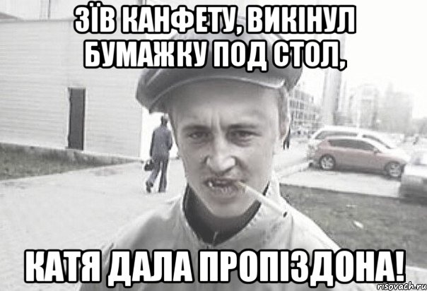 Зїв канфету, викінул бумажку под стол, Катя дала пропіздона!, Мем Пацанська философия