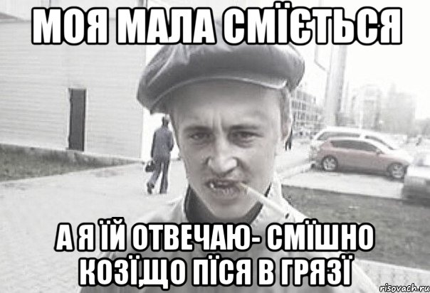 Моя мала смїється А я їй отвечаю- смїшно козї,що пїся в грязї, Мем Пацанська философия