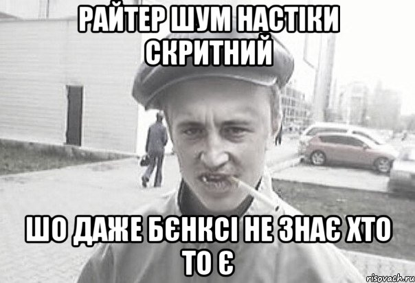 Райтер Шум настіки скритний Шо даже Бєнксі не знає хто то є, Мем Пацанська философия