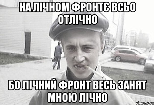 на лічном фронтє всьо отлічно бо лічний фронт весь занят мною лічно, Мем Пацанська философия