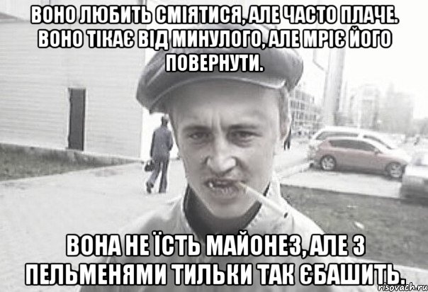 воно любить сміятися, але часто плаче. воно тікає від минулого, але мріє його повернути. вона не їсть майонез, але з пельменями тильки так єбашить., Мем Пацанська философия