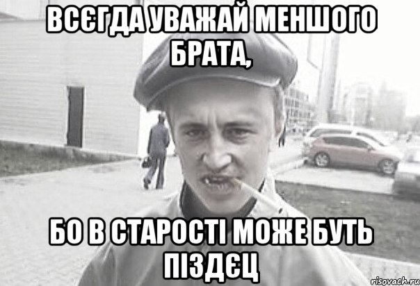 Всєгда уважай меншого брата, бо в старості може буть піздєц, Мем Пацанська философия