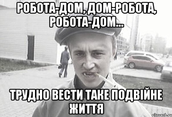 Робота-дом, дом-робота, робота-дом… Трудно вести таке подвійне життя, Мем Пацанська философия