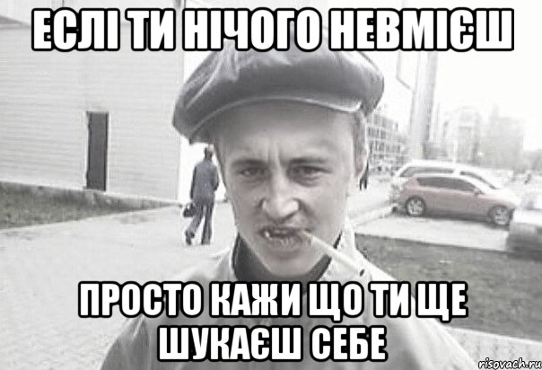 еслі ти нічого невмієш просто кажи що ти ще шукаєш себе, Мем Пацанська философия