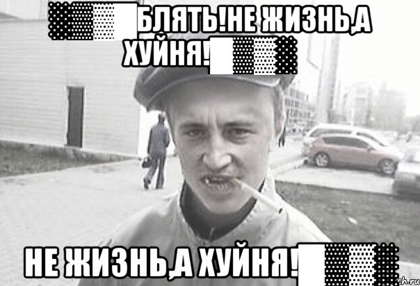 ░▒▓█Блять!Не жизнь,а хуйня!█▒▓░ Не жизнь,а хуйня!█▒▓░, Мем Пацанська философия