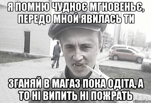 я помню чудноє мгновеньє, передо мной явилась ти зганяй в магаз пока одіта, а то ні випить ні пожрать, Мем Пацанська философия