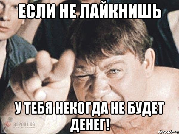 если не лайкнишь у тебя некогда не будет денег!