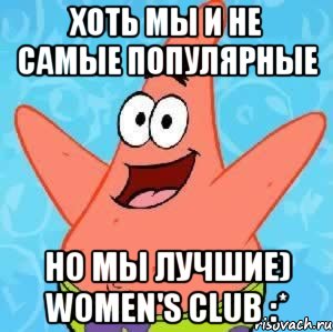 хоть мы и не самые популярные но мы лучшие) women's club :*, Мем Патрик