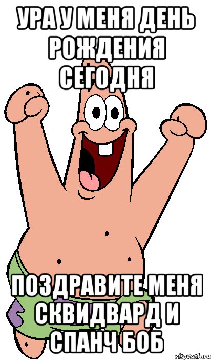 ура у меня день рождения сегодня поздравите меня сквидвард и спанч боб, Мем Радостный Патрик