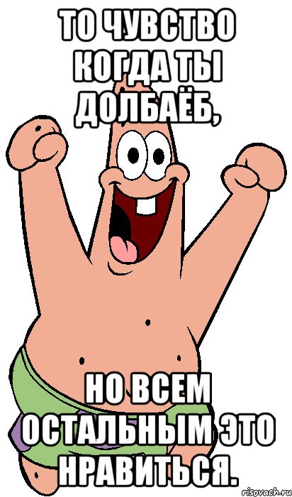 То чувство когда ты долбаёб, Но всем остальным это нравиться., Мем Радостный Патрик