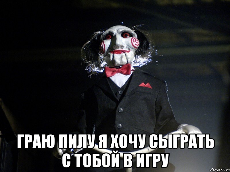  граю пилу я хочу сыграть с тобой в игру, Мем Пила