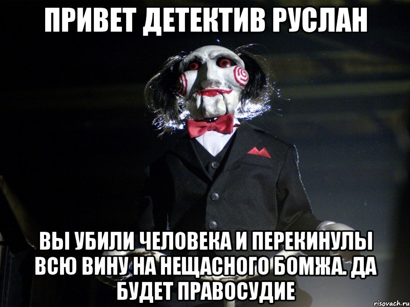 Привет детектив руслан вы убили человека и перекинулы всю вину на нещасного бомжа. да будет правосудие, Мем Пила