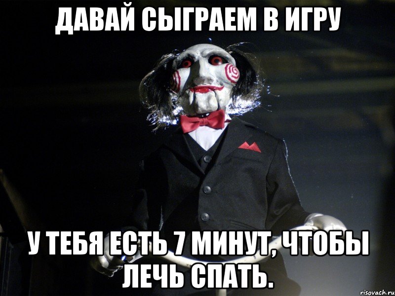 Давай сыграем в игру У тебя есть 7 минут, чтобы лечь спать., Мем Пила