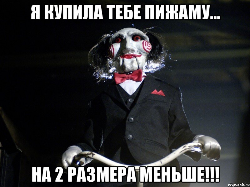 Я купила тебе пижаму... НА 2 РАЗМЕРА МЕНЬШЕ!!!, Мем Пила