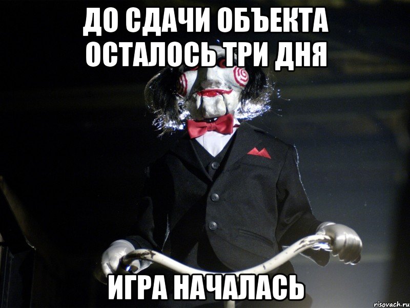 До сдачи объекта осталось три дня игра началась, Мем Пила