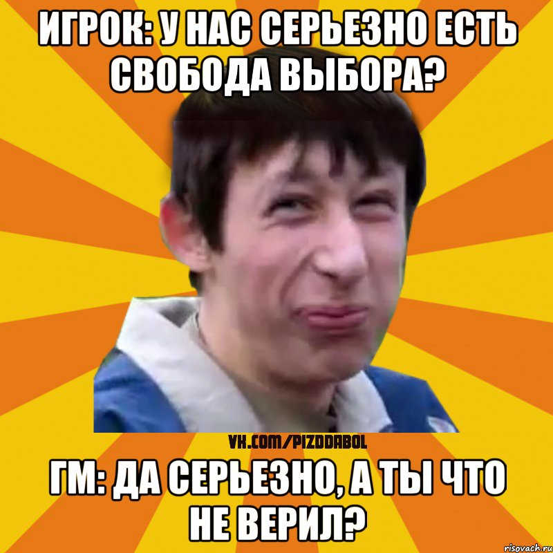 Игрок: У нас серьезно есть свобода выбора? Гм: Да серьезно, а ты что не верил?, Мем Типичный врунишка