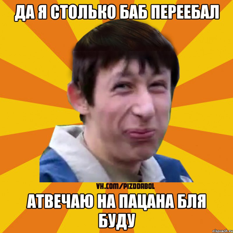 ДА Я СТОЛЬКО БАБ ПЕРЕЕБАЛ АТВЕЧАЮ НА ПАЦАНА БЛЯ БУДУ, Мем Типичный врунишка