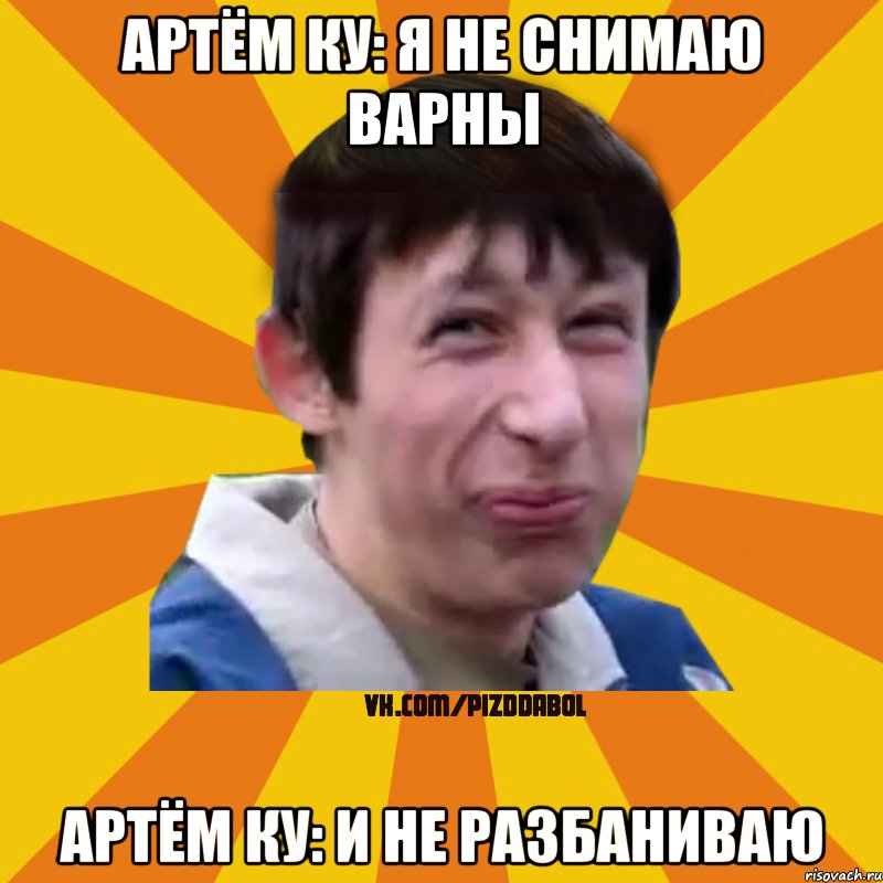 Артём Ку: я не снимаю варны Артём Ку: и не разбаниваю, Мем Типичный врунишка