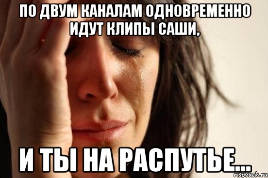 По двум каналам одновременно идут клипы саши, И ты на распутье..., Мем Девушка плачет