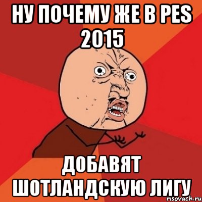 Ну почему же в PES 2015 добавят шотландскую лигу, Мем Почему