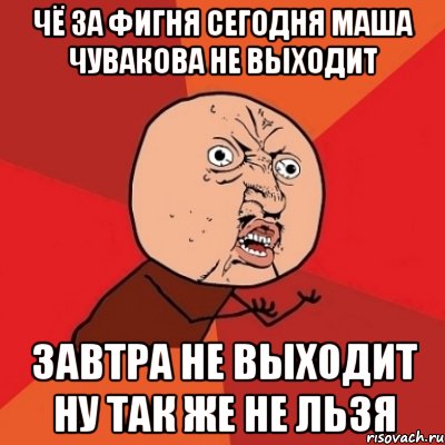 чё за фигня сегодня маша чувакова не выходит завтра не выходит ну так же не льзя, Мем Почему