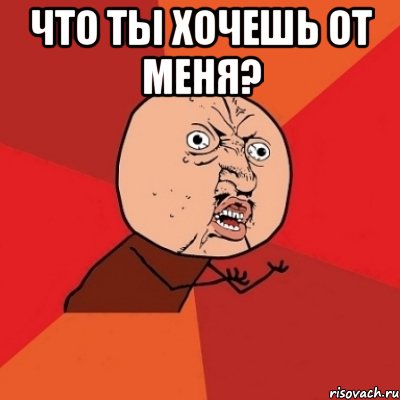 Что ты хочешь от меня? , Мем Почему