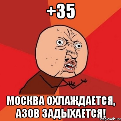 +35 МОСКВА ОХЛАЖДАЕТСЯ, АЗОВ ЗАДЫХАЕТСЯ!, Мем Почему