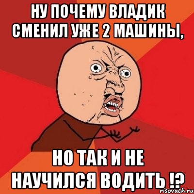 Ну почему Владик сменил уже 2 машины, но так и не научился водить !?, Мем Почему