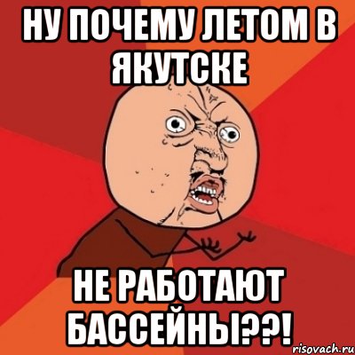 Ну почему летом в Якутске Не работают бассейны??!, Мем Почему