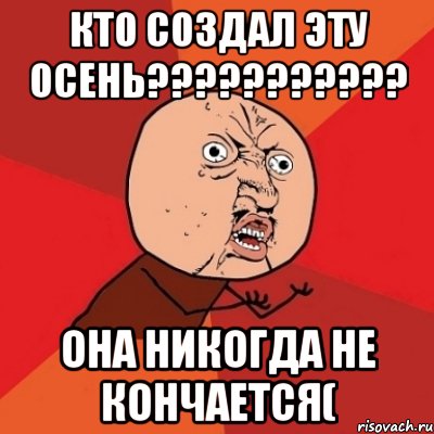 Кто создал эту осень??????????? Она никогда не кончается(, Мем Почему