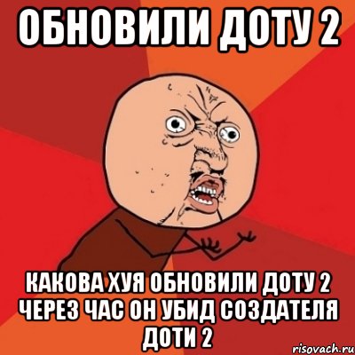 обновили доту 2 КАКОВА ХУЯ ОБНОВИЛИ ДОТУ 2 через час он УБиД СОЗДАТЕЛЯ ДОТИ 2, Мем Почему