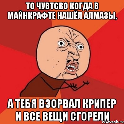 То чувтсво когда в майнкрафте нашёл алмазы, а тебя взорвал крипер и все вещи сгорели, Мем Почему